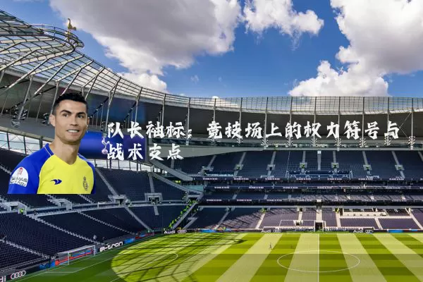 队长袖标：竞技场上的权力符号与战术支点