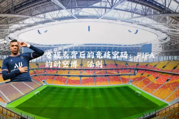 赛程表背后的竞技密码：FIFA的时空博弈法则