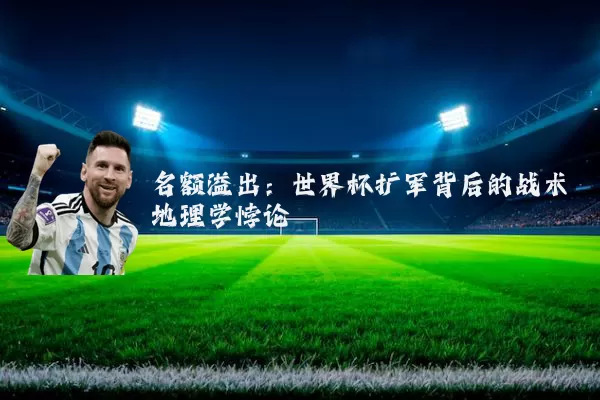 名额溢出：世界杯扩军背后的战术地理学悖论