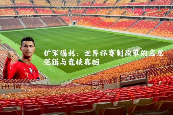 扩军福利：世界杯赛制改革的底层逻辑与竞技真相