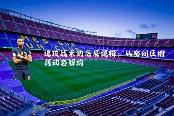 进攻战术的底层逻辑：从空间压缩到动态解构