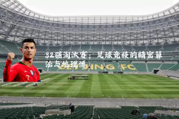 32强淘汰赛：足球竞技的精密算法与地理博弈