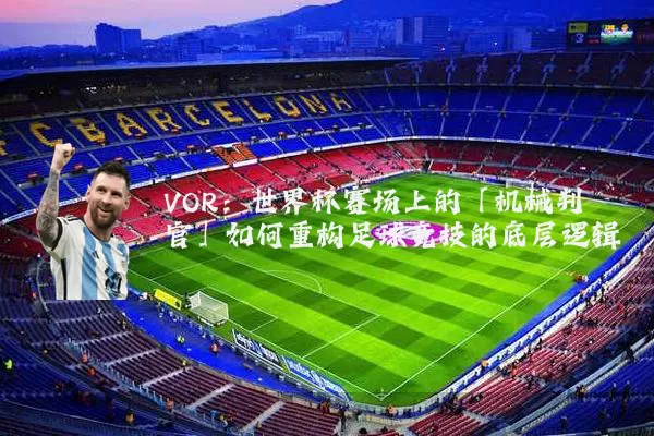 VOR：世界杯赛场上的「机械判官」如何重构足球竞技的底层逻辑